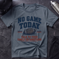 No Game Today T-Shirt